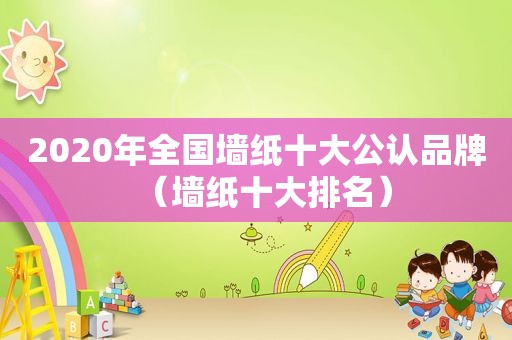 2020年全国墙纸十大公认品牌（墙纸十大排名）