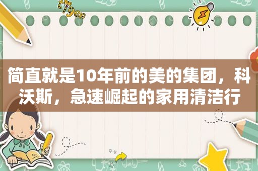 简直就是10年前的美的集团，科沃斯，急速崛起的家用清洁行业龙头