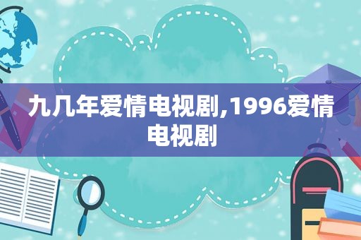 九几年爱情电视剧,1996爱情电视剧