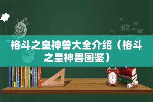 格斗之皇神兽大全介绍（格斗之皇神兽图鉴）