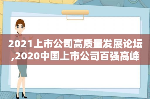 2021上市公司高质量发展论坛,2020中国上市公司百强高峰论坛