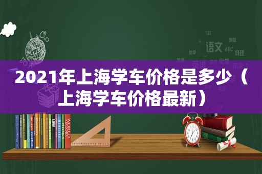 2021年上海学车价格是多少（上海学车价格最新）