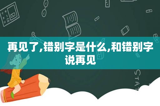 再见了,错别字是什么,和错别字说再见