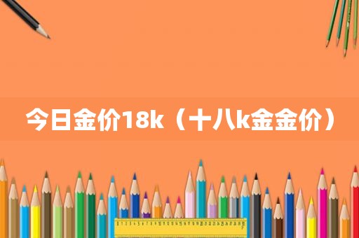 今日金价18k（十八k金金价）