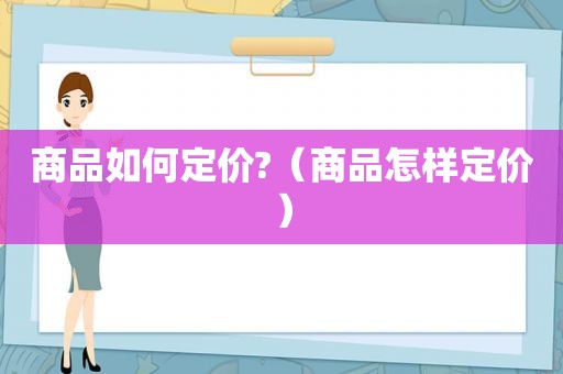 商品如何定价?（商品怎样定价）