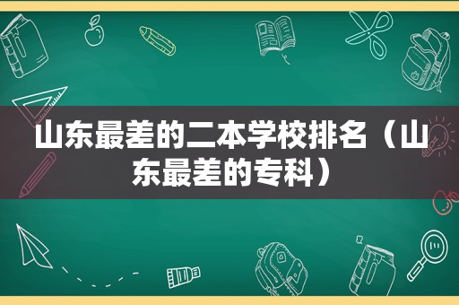 山东最差的二本学校排名（山东最差的专科）