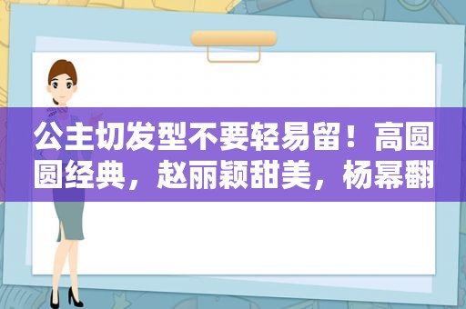 公主切发型不要轻易留！高圆圆经典，赵丽颖甜美，杨幂翻车