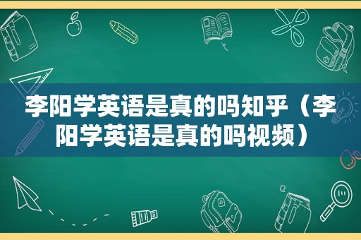 李阳学英语是真的吗知乎（李阳学英语是真的吗视频）