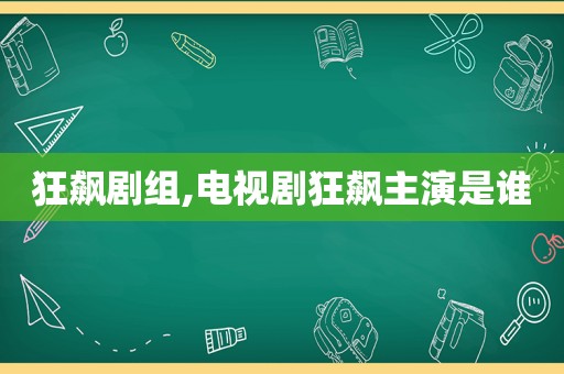 狂飙剧组,电视剧狂飙主演是谁