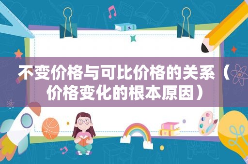 不变价格与可比价格的关系（价格变化的根本原因）