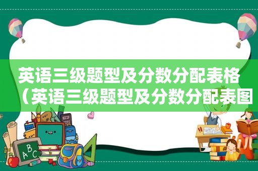 英语三级题型及分数分配表格（英语三级题型及分数分配表图片）