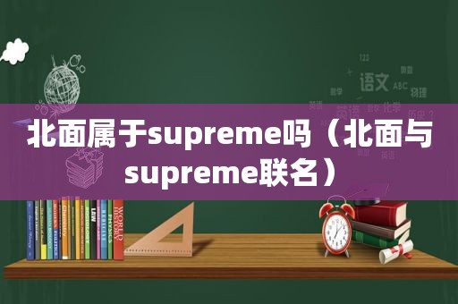 北面属于supreme吗（北面与supreme联名）