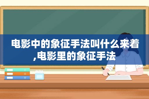 电影中的象征手法叫什么来着,电影里的象征手法