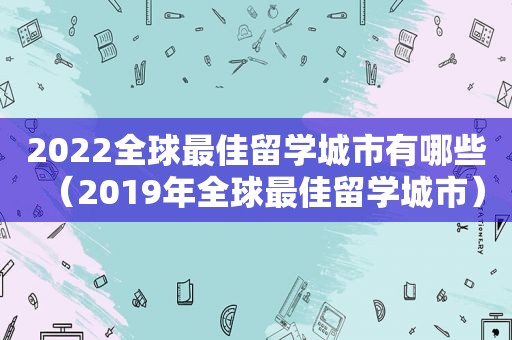 2022全球最佳留学城市有哪些（2019年全球最佳留学城市）