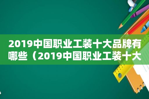 2019中国职业工装十大品牌有哪些（2019中国职业工装十大品牌排行榜）