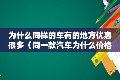 为什么同样的车有的地方优惠很多（同一款汽车为什么价格不同）