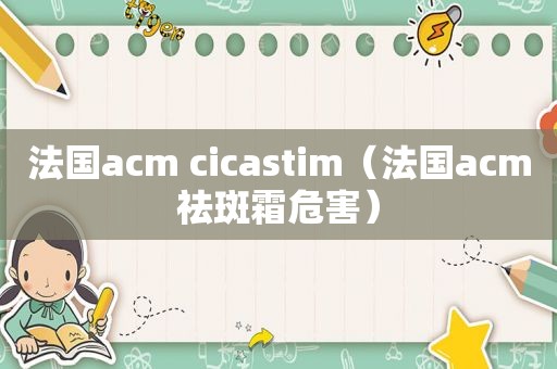 法国acm cicastim（法国acm祛斑霜危害）