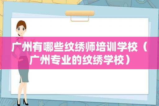 广州有哪些纹绣师培训学校（广州专业的纹绣学校）