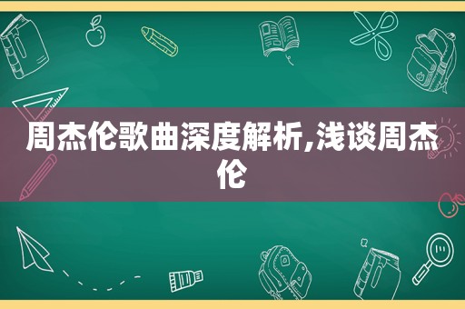 周杰伦歌曲深度解析,浅谈周杰伦