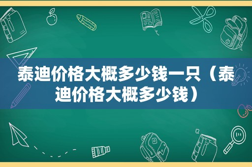 泰迪价格大概多少钱一只（泰迪价格大概多少钱）