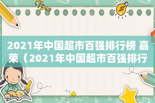 2021年中国超市百强排行榜 嘉荣（2021年中国超市百强排行榜前十名）