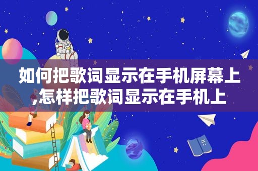 如何把歌词显示在手机屏幕上,怎样把歌词显示在手机上