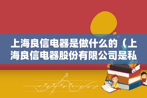 上海良信电器是做什么的（上海良信电器股份有限公司是私企吗）