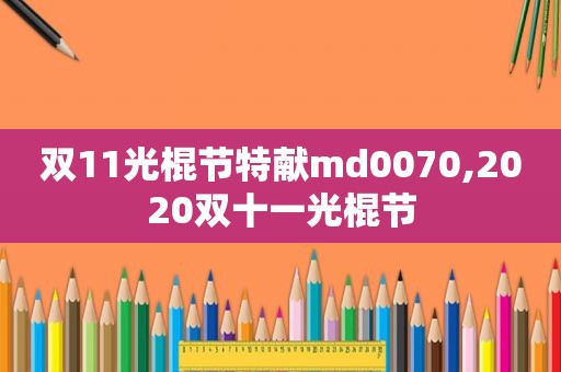 双11光棍节特献md0070,2020双十一光棍节