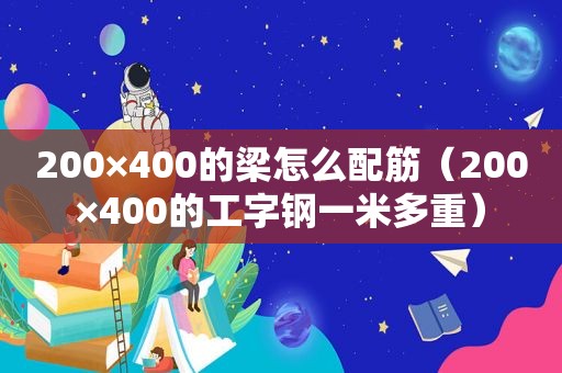 200×400的梁怎么配筋（200×400的工字钢一米多重）