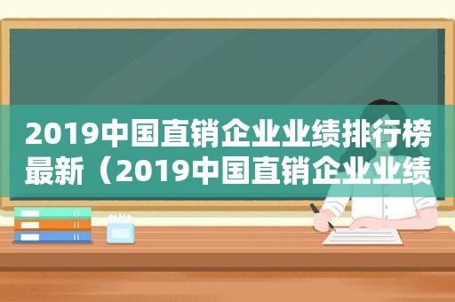 2019中国直销企业业绩排行榜最新（2019中国直销企业业绩排行榜前十）