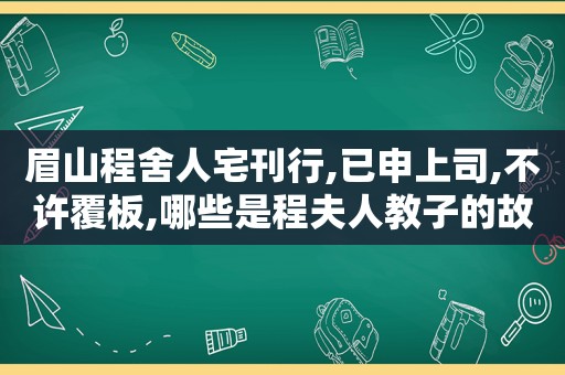 眉山程舍人宅刊行,已申上司,不许覆板,哪些是程夫人教子的故事