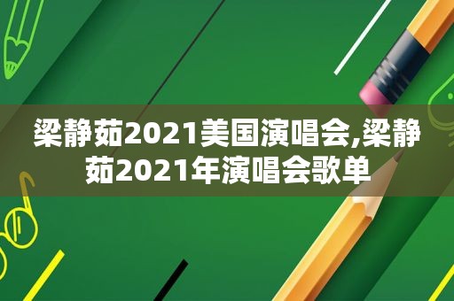 梁静茹2021美国演唱会,梁静茹2021年演唱会歌单