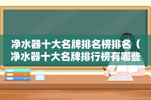 净水器十大名牌排名榜排名（净水器十大名牌排行榜有哪些）