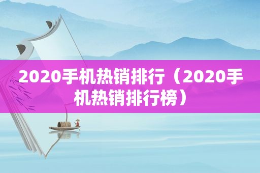 2020手机热销排行（2020手机热销排行榜）