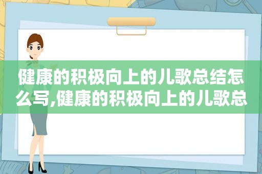 健康的积极向上的儿歌总结怎么写,健康的积极向上的儿歌总结与反思