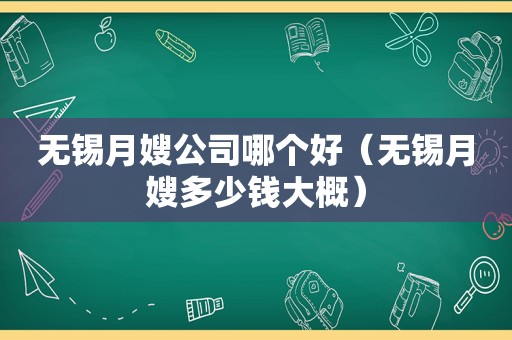 无锡月嫂公司哪个好（无锡月嫂多少钱大概）