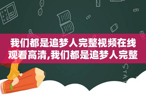 我们都是追梦人完整视频在线观看高清,我们都是追梦人完整视频在线观看免费