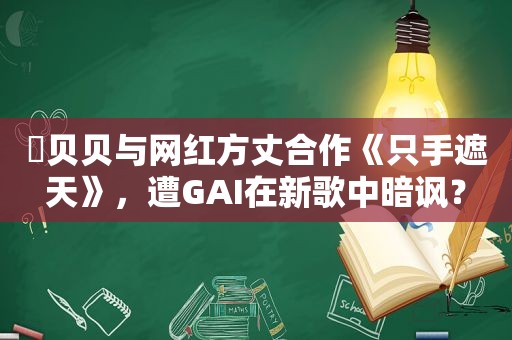 ​贝贝与网红方丈合作《只手遮天》，遭GAI在新歌中暗讽？