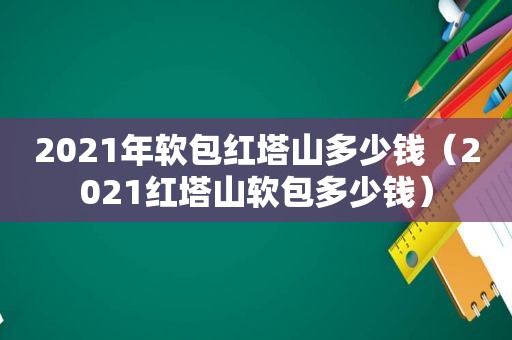 2021年软包红塔山多少钱（2021红塔山软包多少钱）