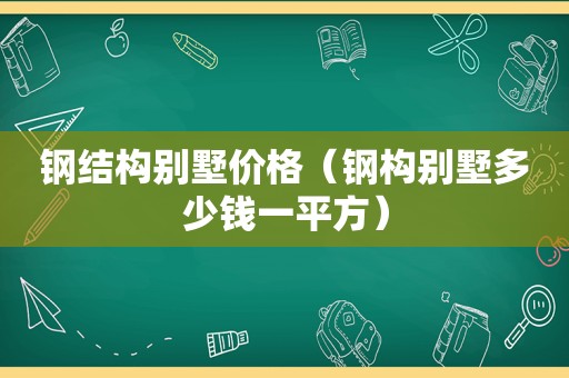 钢结构别墅价格（钢构别墅多少钱一平方）