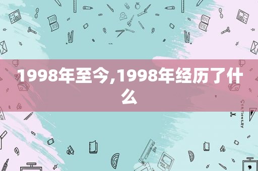 1998年至今,1998年经历了什么