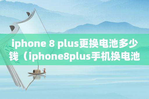 iphone 8 plus更换电池多少钱（iphone8plus手机换电池多少钱）