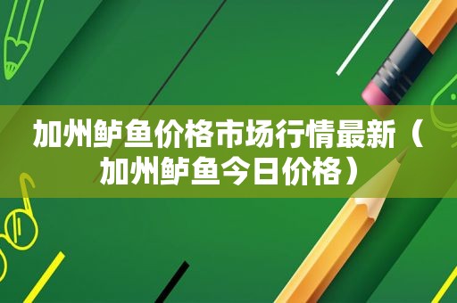 加州鲈鱼价格市场行情最新（加州鲈鱼今日价格）