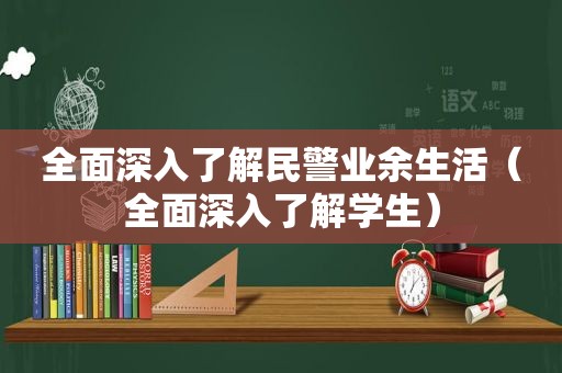 全面深入了解民警业余生活（全面深入了解学生）