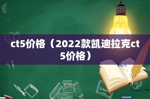 ct5价格（2022款凯迪拉克ct5价格）