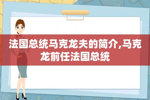 法国总统马克龙夫的简介,马克龙前任法国总统