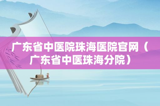 广东省中医院珠海医院官网（广东省中医珠海分院）