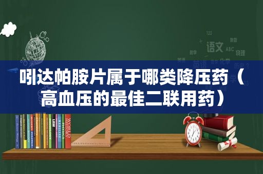 吲达帕胺片属于哪类降压药（高血压的最佳二联用药）