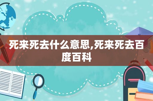 死来死去什么意思,死来死去百度百科