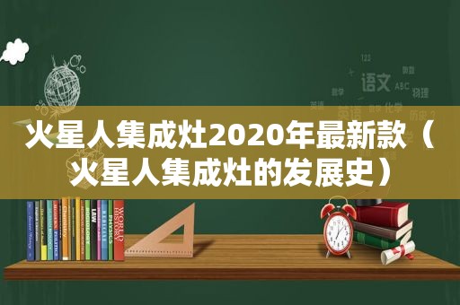 火星人集成灶2020年最新款（火星人集成灶的发展史）